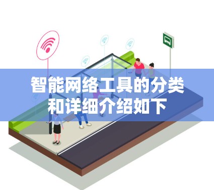 智能网络工具的分类和详细介绍如下 智能网络工具的分类和详细介绍如下