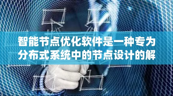 智能节点优化软件是一种专为分布式系统中的节点设计的解决方案,旨在优化节点的性能、稳定性和资源利用率。以下是该软件的详细分析和功能概述 智能节点优化软件是一种专为分布式系统中的节点设计的解决方案,旨在优化节点的性能、稳定性和资源利用率。以下是该软件的详细分析和功能概述