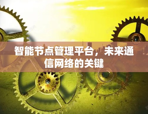 智能节点管理平台,未来通信网络的关键 智能节点管理平台,未来通信网络的关键