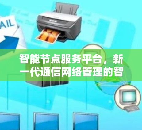 智能节点服务平台,新一代通信网络管理的智能解决方案 智能节点服务平台,新一代通信网络管理的智能解决方案