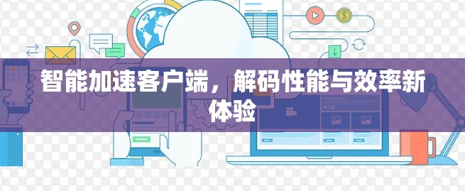 智能加速客户端,解码性能与效率新体验 智能加速客户端,解码性能与效率新体验