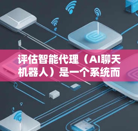 评估智能代理(AI聊天机器人)是一个系统而全面的过程,需要从多个维度进行分析和测试。以下是一个有条理的评估框架,帮助确保评估的全面性和有效性 评估智能代理(AI聊天机器人)是一个系统而全面的过程,需要从多个维度进行分析和测试。以下是一个有条理的评估框架,帮助确保评估的全面性和有效性