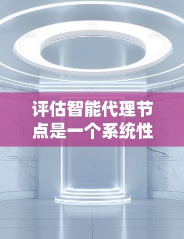 评估智能代理节点是一个系统性的过程,需要从多个维度进行深入分析。以下是一个有条理的评估框架,帮助你全面评估智能代理节点的性能、功能、可靠性、人机交互和成本效益 评估智能代理节点是一个系统性的过程,需要从多个维度进行深入分析。以下是一个有条理的评估框架,帮助你全面评估智能代理节点的性能、功能、可靠性、人机交互和成本效益