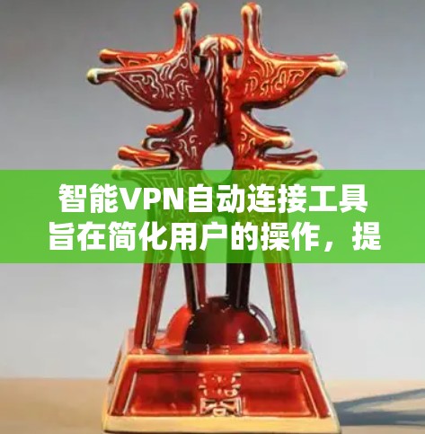 智能VPN自动连接工具旨在简化用户的操作,提高连接的便捷性和稳定性。以下是对这些工具的总结 智能VPN自动连接工具旨在简化用户的操作,提高连接的便捷性和稳定性。以下是对这些工具的总结
