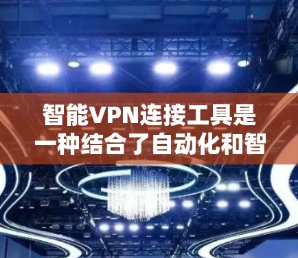 智能VPN连接工具是一种结合了自动化和智能化的VPN服务,旨在提供更加便捷和高效的网络安全解决方案。以下是该工具的主要特点和使用步骤 智能VPN连接工具是一种结合了自动化和智能化的VPN服务,旨在提供更加便捷和高效的网络安全解决方案。以下是该工具的主要特点和使用步骤