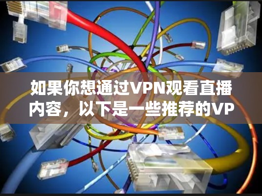 如果你想通过VPN观看直播内容,以下是一些推荐的VPN服务,这些服务可以帮助你绕过地理限制或访问受限的内容 如果你想通过VPN观看直播内容,以下是一些推荐的VPN服务,这些服务可以帮助你绕过地理限制或访问受限的内容
