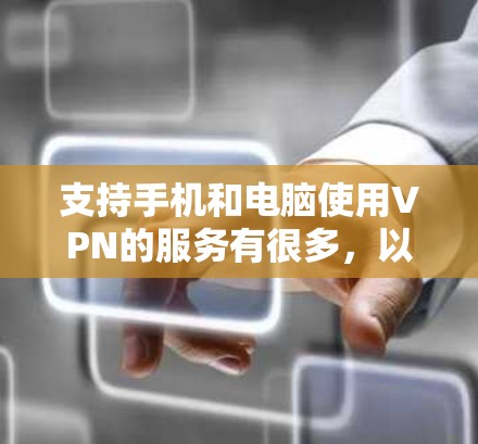 支持手机和电脑使用VPN的服务有很多,以下是一些常用的VPN服务,适用于手机和电脑 支持手机和电脑使用VPN的服务有很多,以下是一些常用的VPN服务,适用于手机和电脑