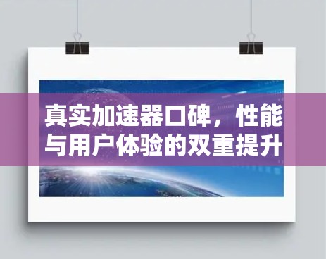 真实加速器口碑,性能与用户体验的双重提升 真实加速器口碑,性能与用户体验的双重提升
