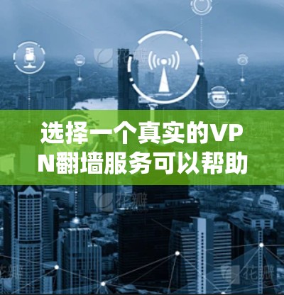 选择一个真实的VPN翻墙服务可以帮助你绕过网络限制,访问被限制的网站或内容。以下是一些关键因素和推荐的选择,帮助你找到最适合你的需求 选择一个真实的VPN翻墙服务可以帮助你绕过网络限制,访问被限制的网站或内容。以下是一些关键因素和推荐的选择,帮助你找到最适合你的需求