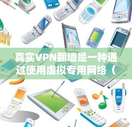 真实VPN翻墙是一种通过使用虚拟专用网络(VPN)来绕过网络限制和访问受限内容的技术。它的主要效果包括 真实VPN翻墙是一种通过使用虚拟专用网络(VPN)来绕过网络限制和访问受限内容的技术。它的主要效果包括