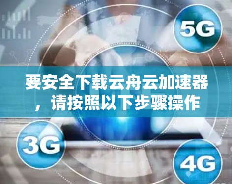 要安全下载云舟云加速器,请按照以下步骤操作 要安全下载云舟云加速器,请按照以下步骤操作