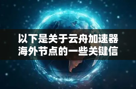 以下是关于云舟加速器海外节点的一些关键信息和建议 以下是关于云舟加速器海外节点的一些关键信息和建议