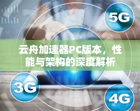 云舟加速器PC版本,性能与架构的深度解析 云舟加速器PC版本,性能与架构的深度解析
