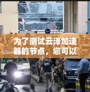 为了测试云泽加速器的节点,您可以按照以下步骤操作 为了测试云泽加速器的节点,您可以按照以下步骤操作