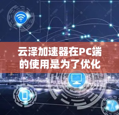 云泽加速器在PC端的使用是为了优化网络性能,提升视频流、在线游戏、文件下载和远程会议等应用的体验。以下是使用云泽加速器在PC端的详细步骤和优化配置建议 云泽加速器在PC端的使用是为了优化网络性能,提升视频流、在线游戏、文件下载和远程会议等应用的体验。以下是使用云泽加速器在PC端的详细步骤和优化配置建议