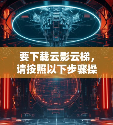 要下载云影云梯,请按照以下步骤操作 要下载云影云梯,请按照以下步骤操作