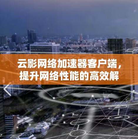 云影网络加速器客户端,提升网络性能的高效解决方案 云影网络加速器客户端,提升网络性能的高效解决方案