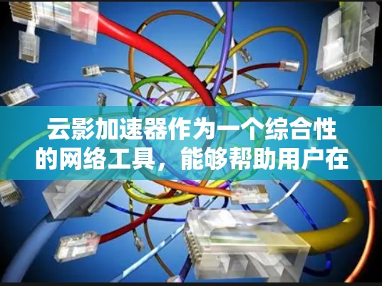 云影加速器作为一个综合性的网络工具,能够帮助用户在多个方面提升网络体验。以下是对云影加速器的详细分析和总结 云影加速器作为一个综合性的网络工具,能够帮助用户在多个方面提升网络体验。以下是对云影加速器的详细分析和总结