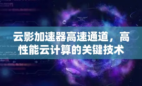 云影加速器高速通道,高性能云计算的关键技术 云影加速器高速通道,高性能云计算的关键技术
