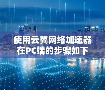 使用云翼网络加速器在PC端的步骤如下 使用云翼网络加速器在PC端的步骤如下
