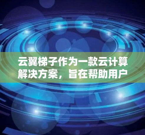 云翼梯子作为一款云计算解决方案,旨在帮助用户优化云资源、管理云环境并提供技术支持。以下是对云翼梯子的详细评测 云翼梯子作为一款云计算解决方案,旨在帮助用户优化云资源、管理云环境并提供技术支持。以下是对云翼梯子的详细评测