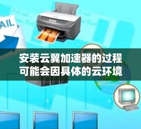 安装云翼加速器的过程可能会因具体的云环境和系统而有所不同,但以下是一些通用的步骤和注意事项,帮助你顺利完成安装 安装云翼加速器的过程可能会因具体的云环境和系统而有所不同,但以下是一些通用的步骤和注意事项,帮助你顺利完成安装