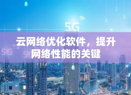 云网络优化软件,提升网络性能的关键 云网络优化软件,提升网络性能的关键