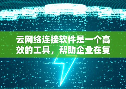 云网络连接软件是一个高效的工具,帮助企业在复杂的云环境中优化网络性能和管理。以下是对云网络连接软件的详细分析和总结 云网络连接软件是一个高效的工具,帮助企业在复杂的云环境中优化网络性能和管理。以下是对云网络连接软件的详细分析和总结
