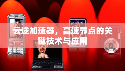 云途加速器,高速节点的关键技术与应用 云途加速器,高速节点的关键技术与应用