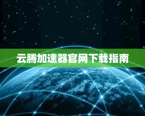 云腾加速器官网下载指南 云腾加速器官网下载指南