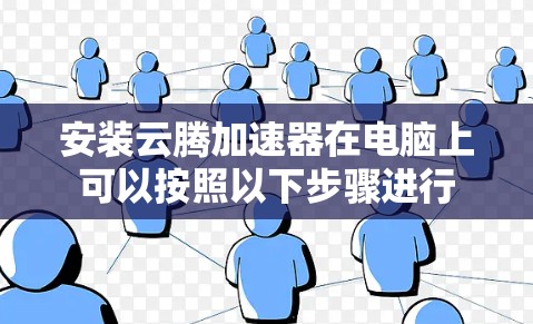 安装云腾加速器在电脑上可以按照以下步骤进行 安装云腾加速器在电脑上可以按照以下步骤进行