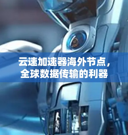云速加速器海外节点,全球数据传输的利器 云速加速器海外节点,全球数据传输的利器