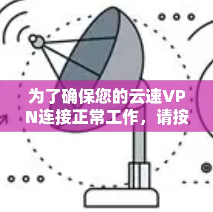 为了确保您的云速VPN连接正常工作,请按照以下步骤进行测试和排查 为了确保您的云速VPN连接正常工作,请按照以下步骤进行测试和排查