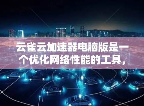 云雀云加速器电脑版是一个优化网络性能的工具,特别适合加速云服务访问。以下是对其的详细介绍和使用建议 云雀云加速器电脑版是一个优化网络性能的工具,特别适合加速云服务访问。以下是对其的详细介绍和使用建议