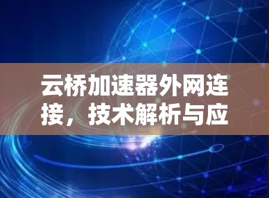 云桥加速器外网连接,技术解析与应用场景 云桥加速器外网连接,技术解析与应用场景