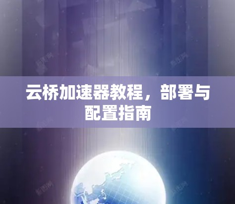 云桥加速器教程,部署与配置指南 云桥加速器教程,部署与配置指南
