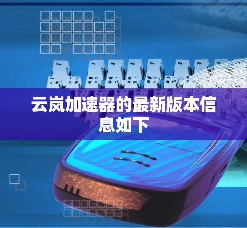 云岚加速器的最新版本信息如下 云岚加速器的最新版本信息如下