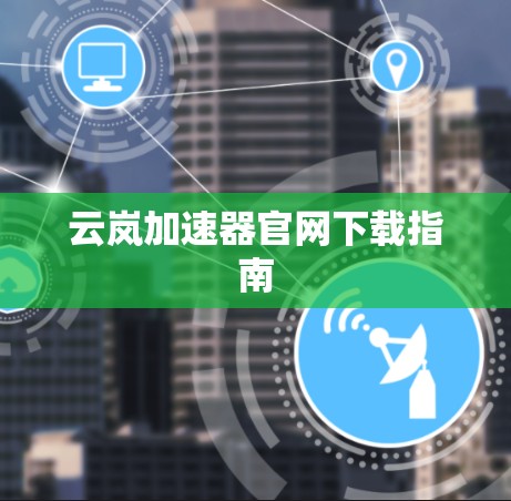 云岚加速器官网下载指南 云岚加速器官网下载指南