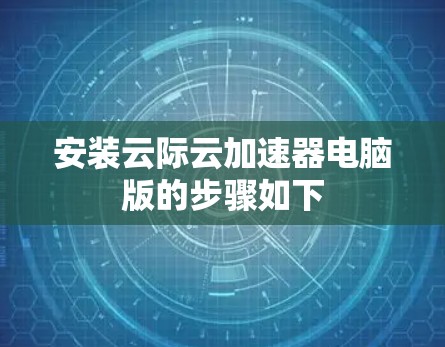 安装云际云加速器电脑版的步骤如下 安装云际云加速器电脑版的步骤如下