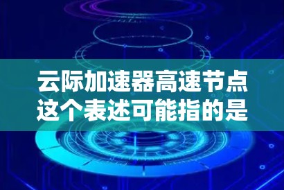 云际加速器高速节点这个表述可能指的是在云计算环境中用于加速数据传输或处理的节点,特别是针对高性能计算或数据传输的场景。以下是一些可能的解释和相关信息 云际加速器高速节点这个表述可能指的是在云计算环境中用于加速数据传输或处理的节点,特别是针对高性能计算或数据传输的场景。以下是一些可能的解释和相关信息