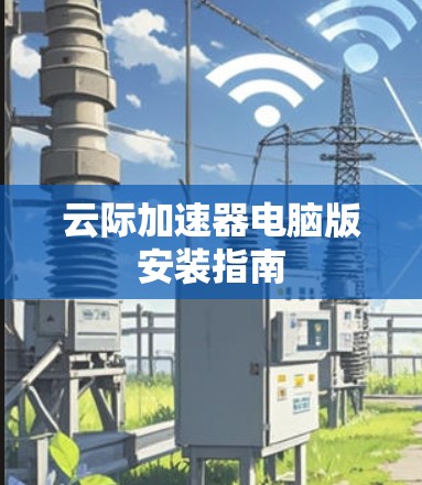 云际加速器电脑版安装指南