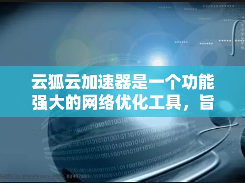 云狐云加速器是一个功能强大的网络优化工具，旨在帮助用户提升网络性能。以下是学习和使用云狐云加速器的分步指南