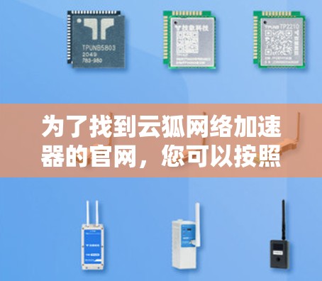 为了找到云狐网络加速器的官网，您可以按照以下步骤操作