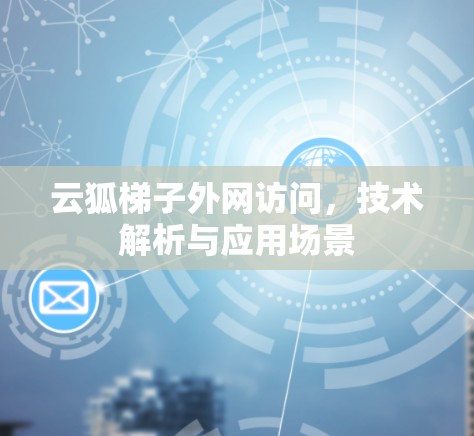 云狐梯子外网访问,技术解析与应用场景 云狐梯子外网访问,技术解析与应用场景