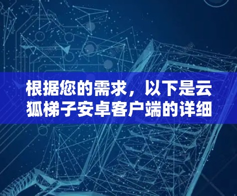 根据您的需求,以下是云狐梯子安卓客户端的详细分析和推荐 根据您的需求,以下是云狐梯子安卓客户端的详细分析和推荐