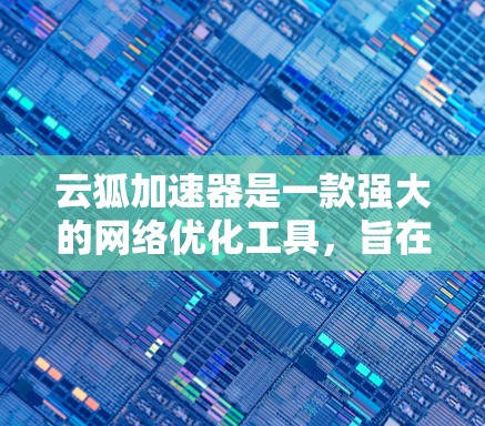 云狐加速器是一款强大的网络优化工具,旨在通过数据压缩、加密和缓存技术来提升网络数据传输效率和安全性。以下是对云狐加速器的详细分析和使用指南 云狐加速器是一款强大的网络优化工具,旨在通过数据压缩、加密和缓存技术来提升网络数据传输效率和安全性。以下是对云狐加速器的详细分析和使用指南