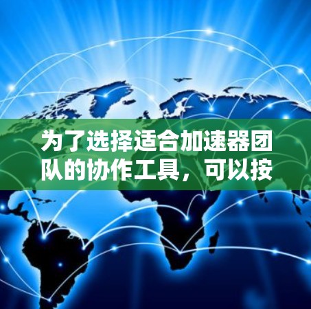 为了选择适合加速器团队的协作工具,可以按照以下步骤进行 为了选择适合加速器团队的协作工具,可以按照以下步骤进行