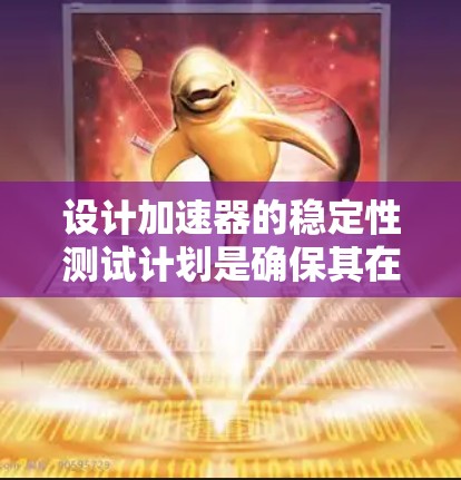 设计加速器的稳定性测试计划是确保其在运行过程中保持高效和安全的关键步骤。以下是一个详细且有条理的测试计划,涵盖了各个关键方面 设计加速器的稳定性测试计划是确保其在运行过程中保持高效和安全的关键步骤。以下是一个详细且有条理的测试计划,涵盖了各个关键方面
