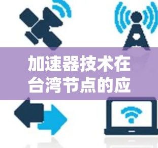 加速器技术在台湾节点的应用与效果分析 加速器技术在台湾节点的应用与效果分析