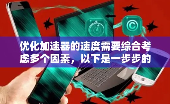 优化加速器的速度需要综合考虑多个因素,以下是一步步的优化策略 优化加速器的速度需要综合考虑多个因素,以下是一步步的优化策略